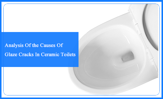 Analysis Of the Causes Of Glaze Cracks In Ceramic Toilets
